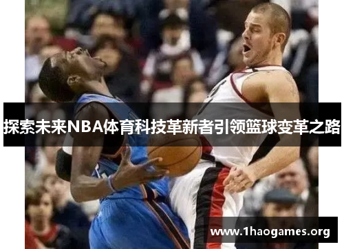 探索未来NBA体育科技革新者引领篮球变革之路