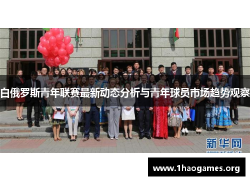 白俄罗斯青年联赛最新动态分析与青年球员市场趋势观察