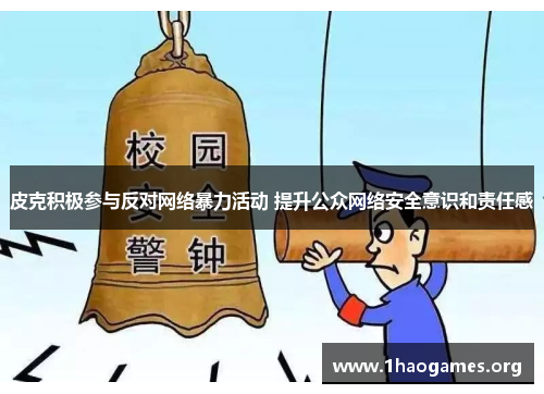 皮克积极参与反对网络暴力活动 提升公众网络安全意识和责任感