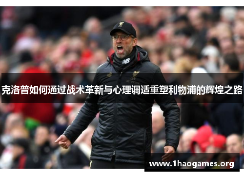 克洛普如何通过战术革新与心理调适重塑利物浦的辉煌之路