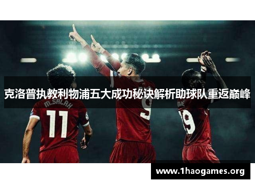 克洛普执教利物浦五大成功秘诀解析助球队重返巅峰