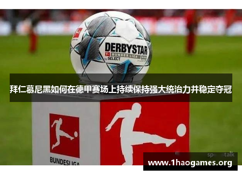 拜仁慕尼黑如何在德甲赛场上持续保持强大统治力并稳定夺冠