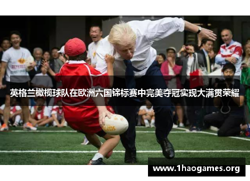 英格兰橄榄球队在欧洲六国锦标赛中完美夺冠实现大满贯荣耀