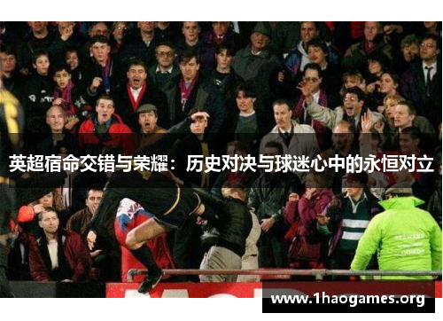英超宿命交错与荣耀：历史对决与球迷心中的永恒对立