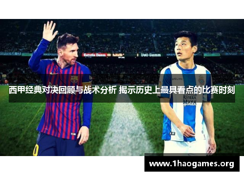 西甲经典对决回顾与战术分析 揭示历史上最具看点的比赛时刻