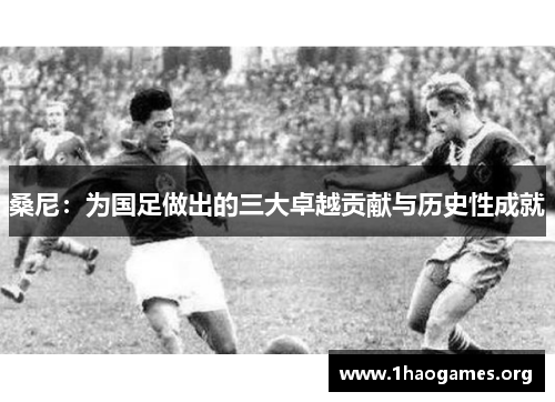 桑尼：为国足做出的三大卓越贡献与历史性成就