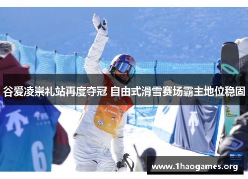 谷爱凌崇礼站再度夺冠 自由式滑雪赛场霸主地位稳固