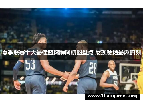 夏季联赛十大最佳篮球瞬间动图盘点 展现赛场最燃时刻