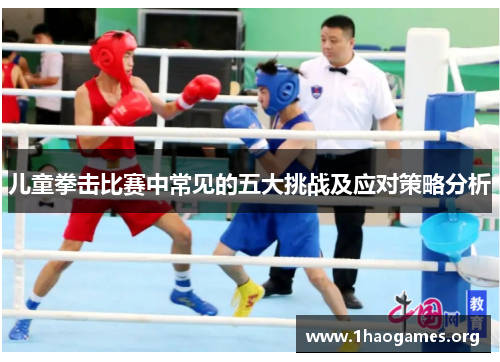 儿童拳击比赛中常见的五大挑战及应对策略分析
