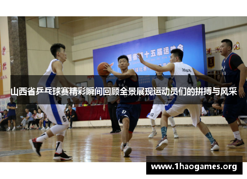 山西省乒乓球赛精彩瞬间回顾全景展现运动员们的拼搏与风采