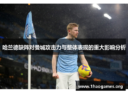 哈兰德缺阵对曼城攻击力与整体表现的重大影响分析