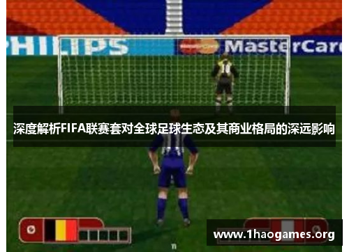 深度解析FIFA联赛套对全球足球生态及其商业格局的深远影响