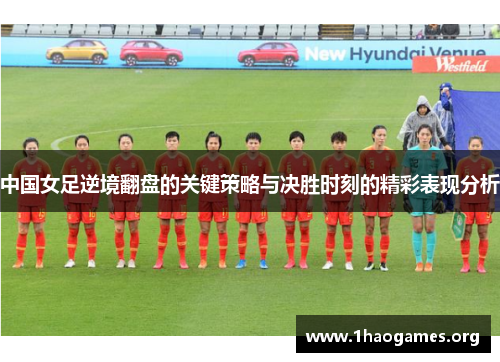 中国女足逆境翻盘的关键策略与决胜时刻的精彩表现分析