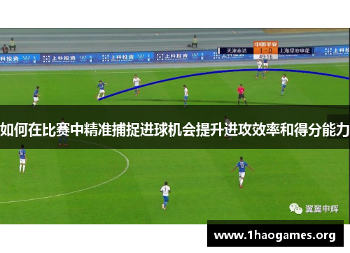 如何在比赛中精准捕捉进球机会提升进攻效率和得分能力