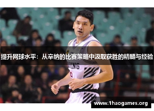 提升网球水平：从辛纳的比赛策略中汲取获胜的精髓与经验