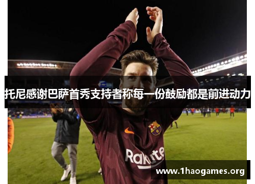 托尼感谢巴萨首秀支持者称每一份鼓励都是前进动力