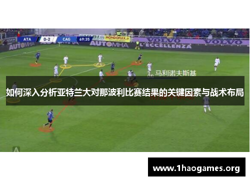 如何深入分析亚特兰大对那波利比赛结果的关键因素与战术布局