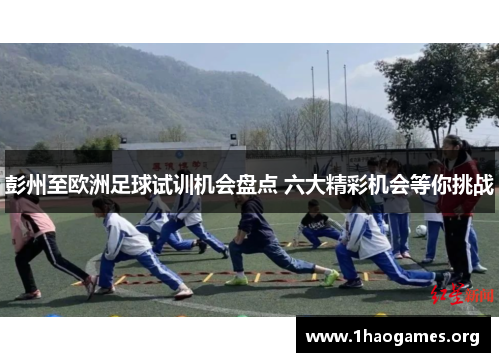 彭州至欧洲足球试训机会盘点 六大精彩机会等你挑战
