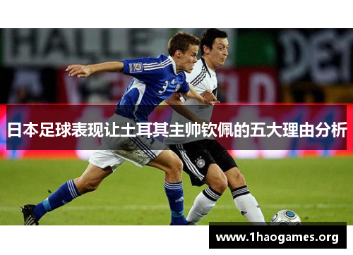 日本足球表现让土耳其主帅钦佩的五大理由分析