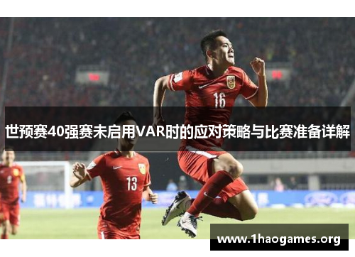世预赛40强赛未启用VAR时的应对策略与比赛准备详解
