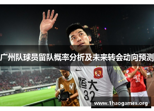 广州队球员留队概率分析及未来转会动向预测
