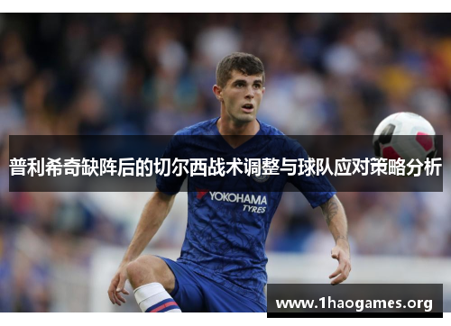 普利希奇缺阵后的切尔西战术调整与球队应对策略分析