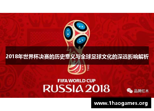 2018年世界杯决赛的历史意义与全球足球文化的深远影响解析