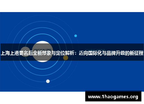 上海上港更名后全新形象与定位解析：迈向国际化与品牌升级的新征程