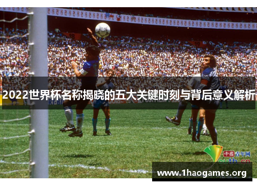 2022世界杯名称揭晓的五大关键时刻与背后意义解析