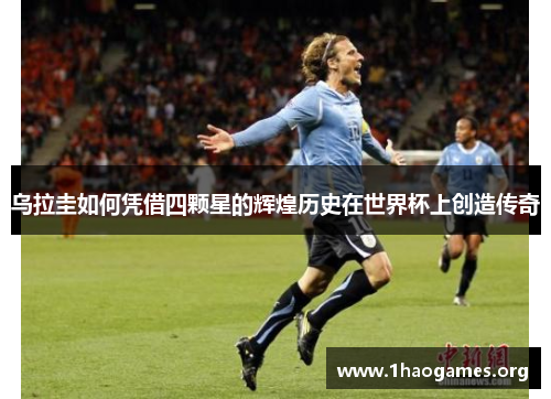 乌拉圭如何凭借四颗星的辉煌历史在世界杯上创造传奇