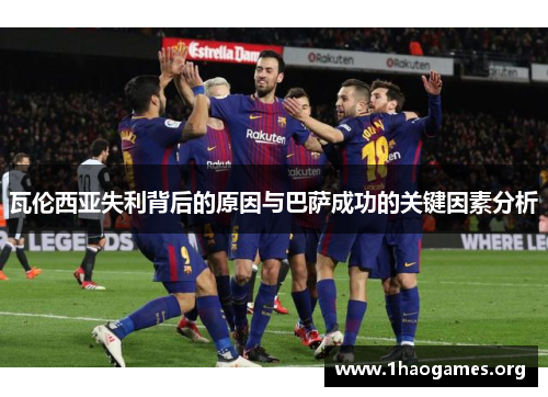 瓦伦西亚失利背后的原因与巴萨成功的关键因素分析