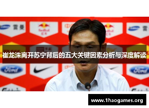 崔龙洙离开苏宁背后的五大关键因素分析与深度解读