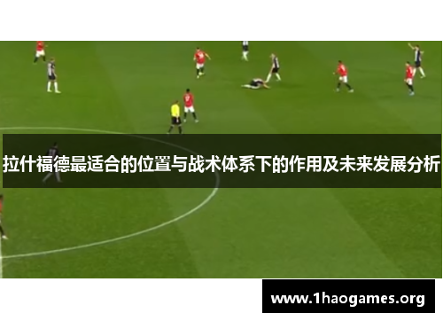 拉什福德最适合的位置与战术体系下的作用及未来发展分析