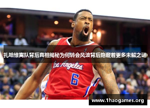 扎哈维离队背后真相揭秘为何转会风波背后隐藏着更多未解之谜