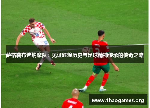 萨格勒布迪纳摩队：见证辉煌历史与足球精神传承的传奇之路