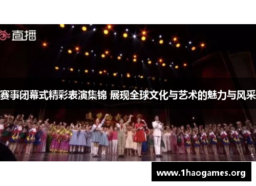 赛事闭幕式精彩表演集锦 展现全球文化与艺术的魅力与风采