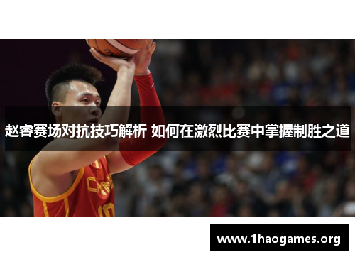 赵睿赛场对抗技巧解析 如何在激烈比赛中掌握制胜之道