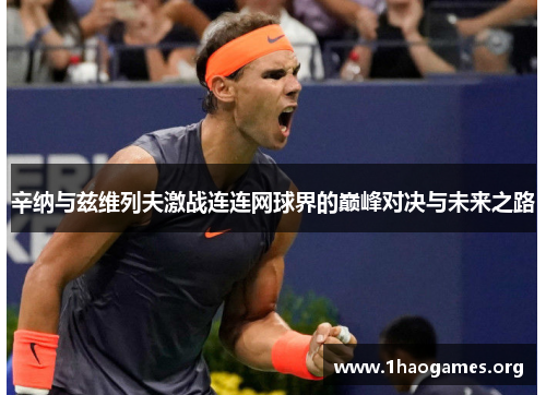 辛纳与兹维列夫激战连连网球界的巅峰对决与未来之路