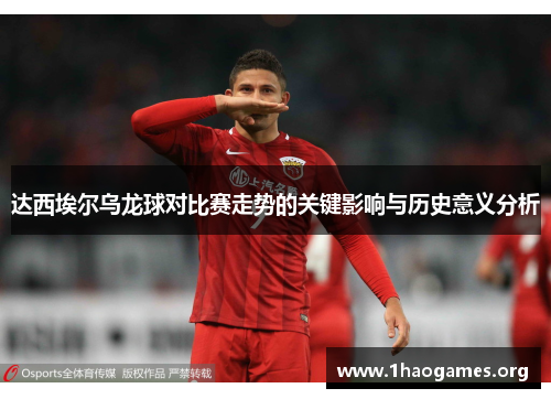 达西埃尔乌龙球对比赛走势的关键影响与历史意义分析
