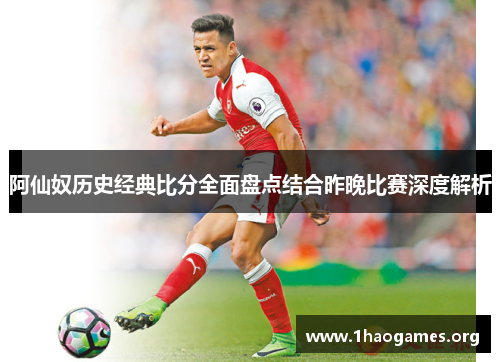 阿仙奴历史经典比分全面盘点结合昨晚比赛深度解析 阿仙奴历史经典比分全面盘点结合昨晚比赛深度解析