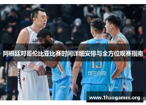 阿根廷对哥伦比亚比赛时间详细安排与全方位观赛指南