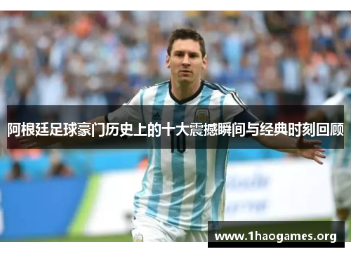 阿根廷足球豪门历史上的十大震撼瞬间与经典时刻回顾