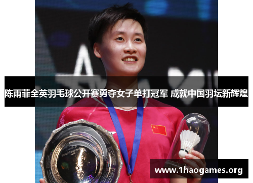 陈雨菲全英羽毛球公开赛勇夺女子单打冠军 成就中国羽坛新辉煌 陈雨菲全英羽毛球公开赛勇夺女子单打冠军 成就中国羽坛新辉煌