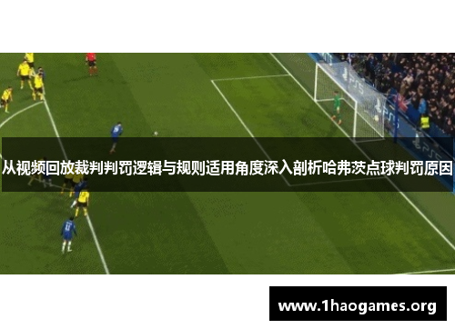 从视频回放裁判判罚逻辑与规则适用角度深入剖析哈弗茨点球判罚原因 从视频回放裁判判罚逻辑与规则适用角度深入剖析哈弗茨点球判罚原因