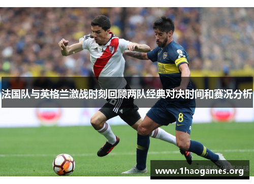 法国队与英格兰激战时刻回顾两队经典对决时间和赛况分析