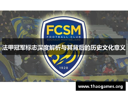 法甲冠军标志深度解析与其背后的历史文化意义 法甲冠军标志深度解析与其背后的历史文化意义