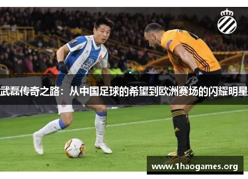 武磊传奇之路:从中国足球的希望到欧洲赛场的闪耀明星 武磊传奇之路:从中国足球的希望到欧洲赛场的闪耀明星