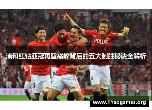 浦和红钻亚冠再登巅峰背后的五大制胜秘诀全解析 浦和红钻亚冠再登巅峰背后的五大制胜秘诀全解析