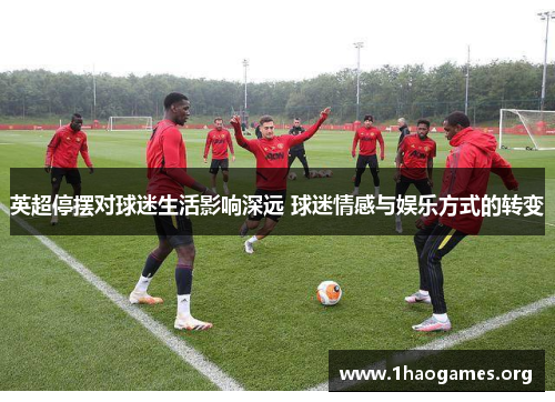 英超停摆对球迷生活影响深远 球迷情感与娱乐方式的转变