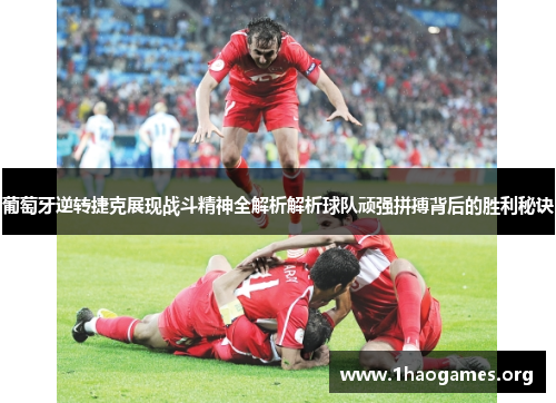葡萄牙逆转捷克展现战斗精神全解析解析球队顽强拼搏背后的胜利秘诀